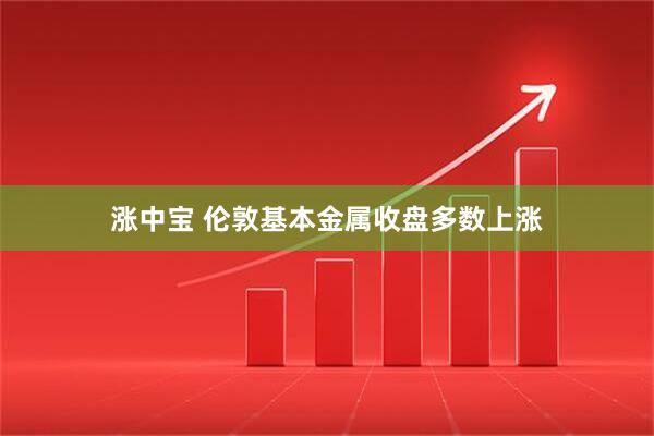 涨中宝 伦敦基本金属收盘多数上涨