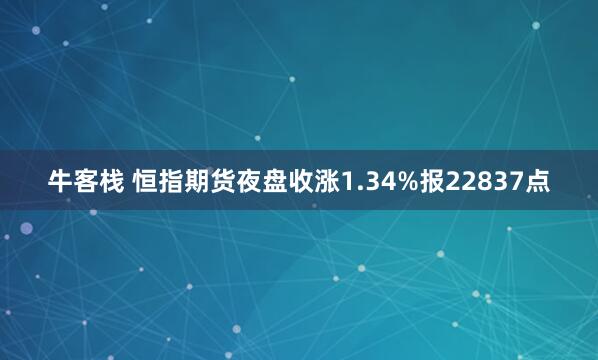牛客栈 恒指期货夜盘收涨1.34%报22837点
