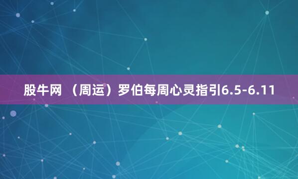 股牛网 （周运）罗伯每周心灵指引6.5-6.11