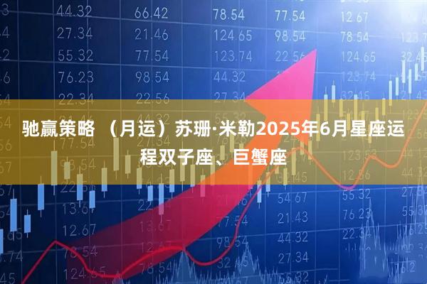 驰赢策略 （月运）苏珊·米勒2025年6月星座运程双子座、巨蟹座