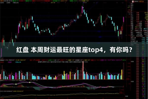 红盘 本周财运最旺的星座top4，有你吗？