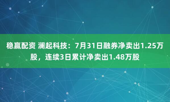 稳赢配资 澜起科技：7月31日融券净卖出1.25万股，连续3日累计净卖出1.48万股