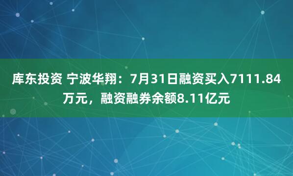 库东投资 宁波华翔：7月31日融资买入7111.84万元，融资融券余额8.11亿元