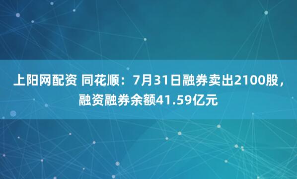 上阳网配资 同花顺：7月31日融券卖出2100股，融资融券余额41.59亿元