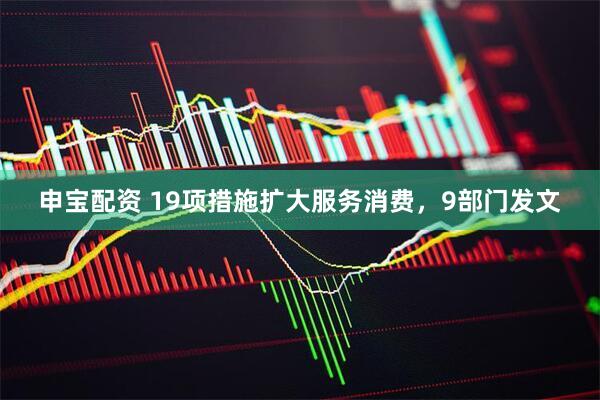 申宝配资 19项措施扩大服务消费，9部门发文
