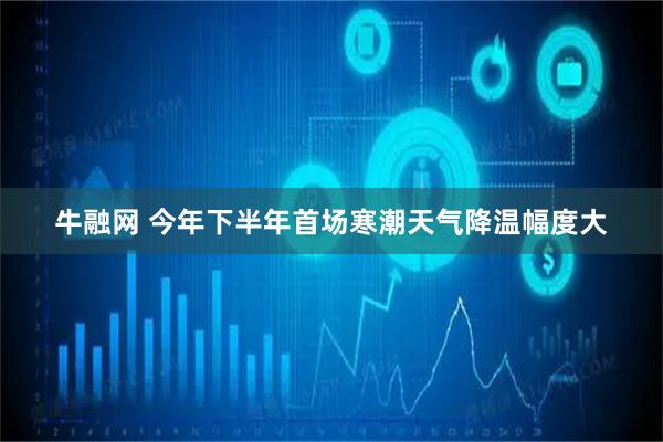 牛融网 今年下半年首场寒潮天气降温幅度大