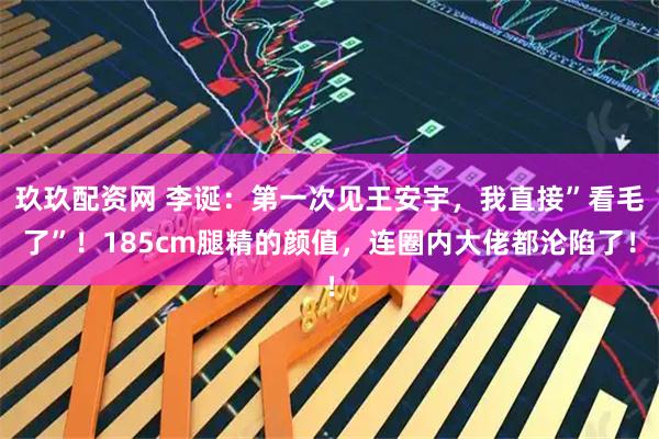 玖玖配资网 李诞：第一次见王安宇，我直接”看毛了”！185cm腿精的颜值，连圈内大佬都沦陷了！