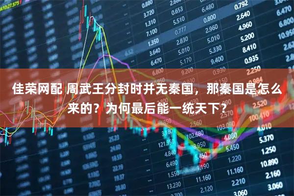 佳荣网配 周武王分封时并无秦国，那秦国是怎么来的？为何最后能一统天下？