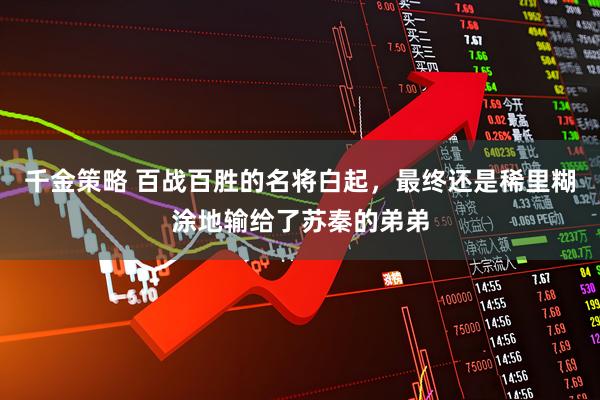 千金策略 百战百胜的名将白起，最终还是稀里糊涂地输给了苏秦的弟弟