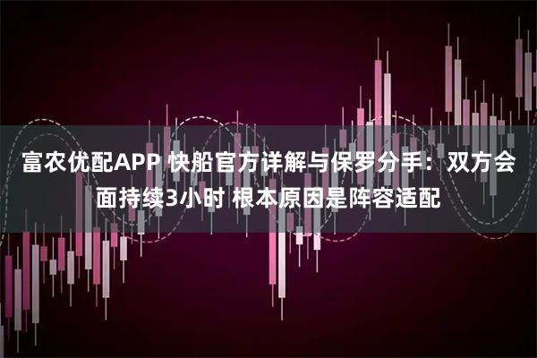 富农优配APP 快船官方详解与保罗分手：双方会面持续3小时 根本原因是阵容适配
