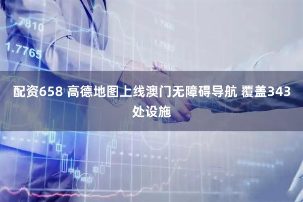 配资658 高德地图上线澳门无障碍导航 覆盖343处设施