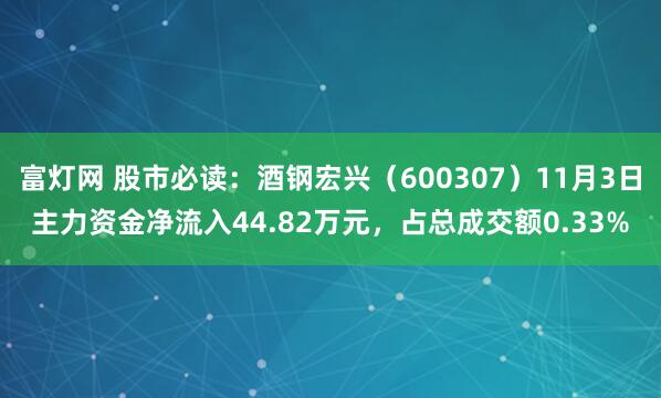 富灯网 股市必读:酒钢宏兴(600307)11月3日主力资金净流入44.82万元,占总成交额0.33%