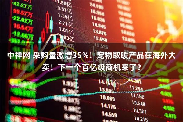 中祥网 采购量激增35%!宠物取暖产品在海外大卖!下一个百亿级商机来了?